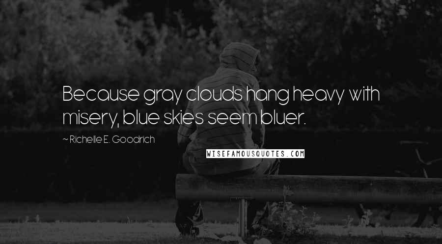 Richelle E. Goodrich Quotes: Because gray clouds hang heavy with misery, blue skies seem bluer.