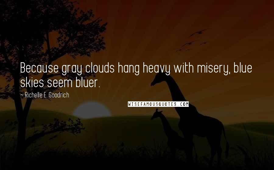 Richelle E. Goodrich Quotes: Because gray clouds hang heavy with misery, blue skies seem bluer.