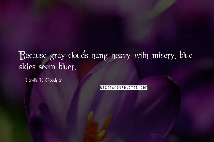 Richelle E. Goodrich Quotes: Because gray clouds hang heavy with misery, blue skies seem bluer.