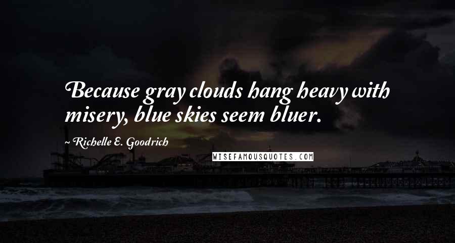 Richelle E. Goodrich Quotes: Because gray clouds hang heavy with misery, blue skies seem bluer.