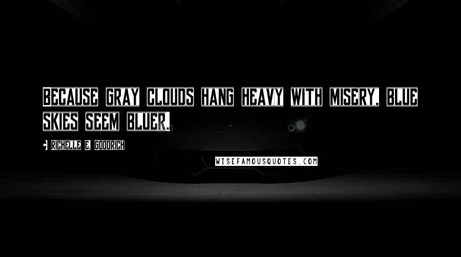 Richelle E. Goodrich Quotes: Because gray clouds hang heavy with misery, blue skies seem bluer.