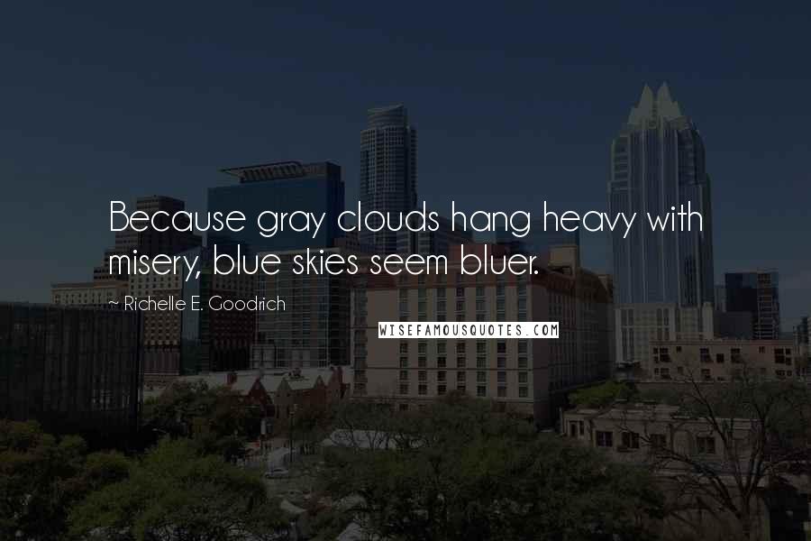 Richelle E. Goodrich Quotes: Because gray clouds hang heavy with misery, blue skies seem bluer.