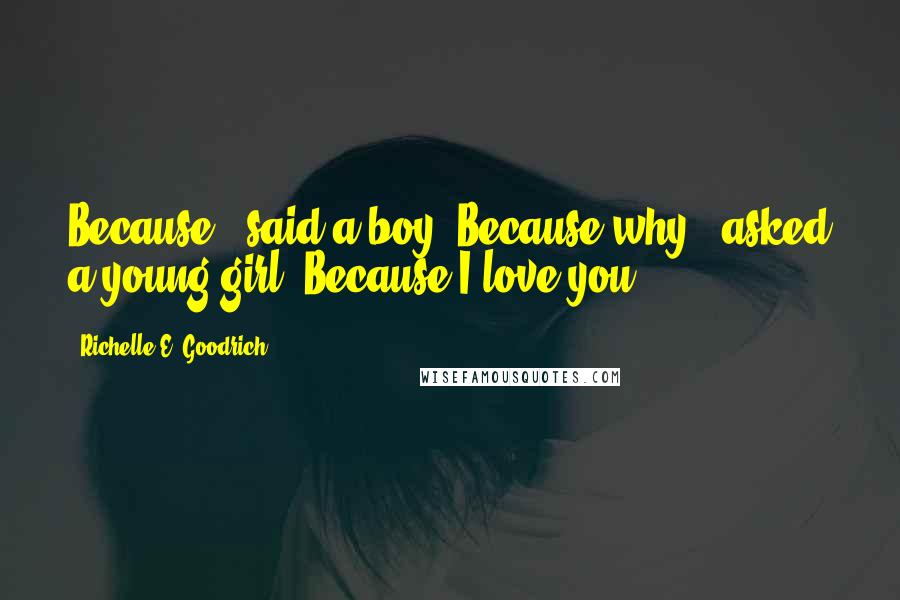 Richelle E. Goodrich Quotes: Because," said a boy."Because why?" asked a young girl."Because I love you.