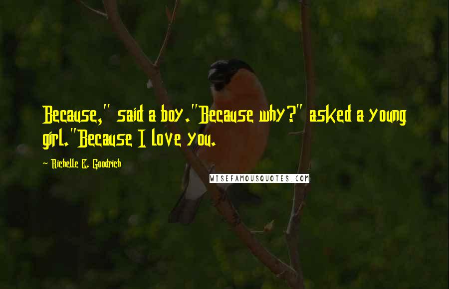 Richelle E. Goodrich Quotes: Because," said a boy."Because why?" asked a young girl."Because I love you.