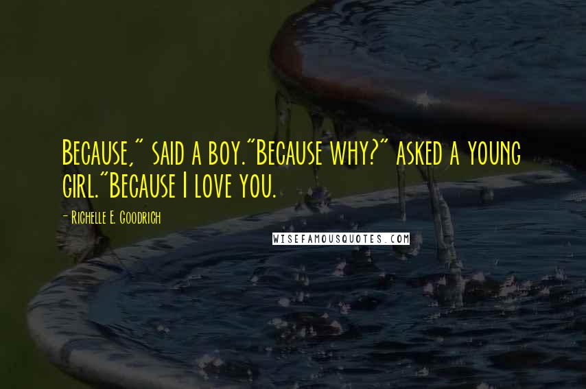 Richelle E. Goodrich Quotes: Because," said a boy."Because why?" asked a young girl."Because I love you.