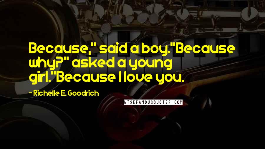 Richelle E. Goodrich Quotes: Because," said a boy."Because why?" asked a young girl."Because I love you.