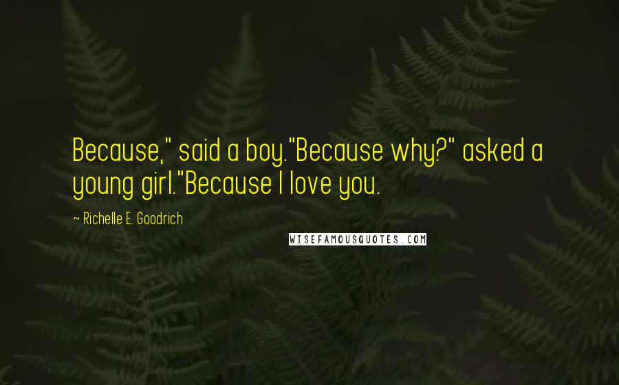 Richelle E. Goodrich Quotes: Because," said a boy."Because why?" asked a young girl."Because I love you.