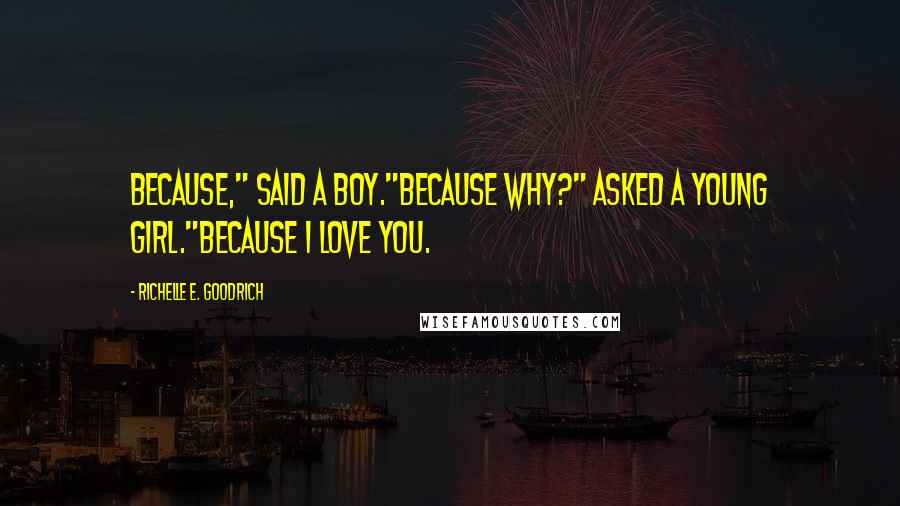 Richelle E. Goodrich Quotes: Because," said a boy."Because why?" asked a young girl."Because I love you.