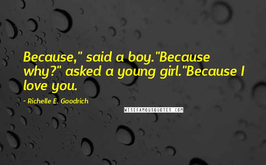 Richelle E. Goodrich Quotes: Because," said a boy."Because why?" asked a young girl."Because I love you.