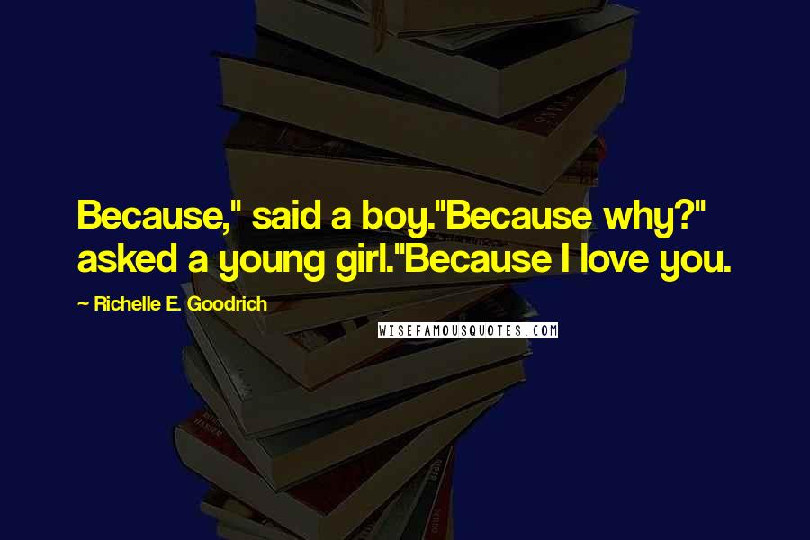 Richelle E. Goodrich Quotes: Because," said a boy."Because why?" asked a young girl."Because I love you.