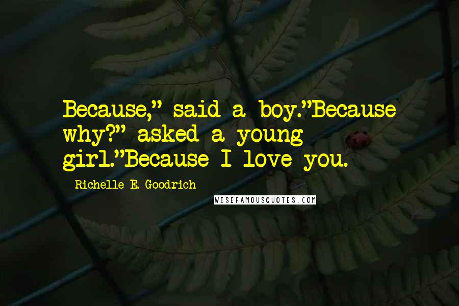 Richelle E. Goodrich Quotes: Because," said a boy."Because why?" asked a young girl."Because I love you.