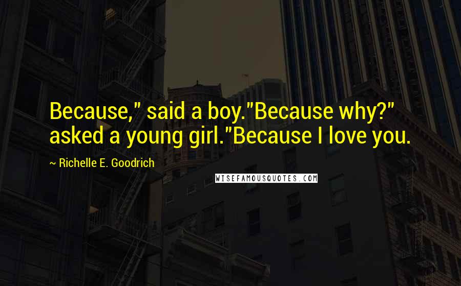 Richelle E. Goodrich Quotes: Because," said a boy."Because why?" asked a young girl."Because I love you.