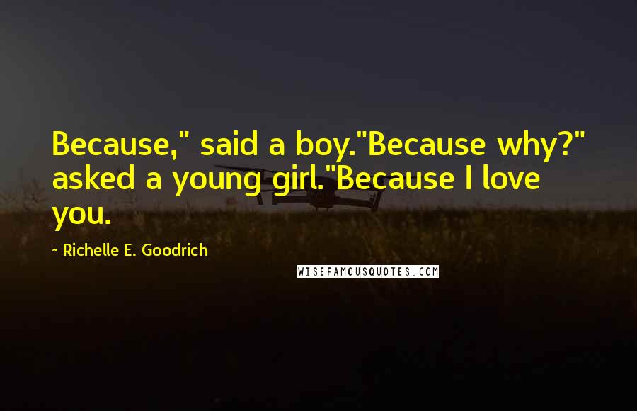 Richelle E. Goodrich Quotes: Because," said a boy."Because why?" asked a young girl."Because I love you.