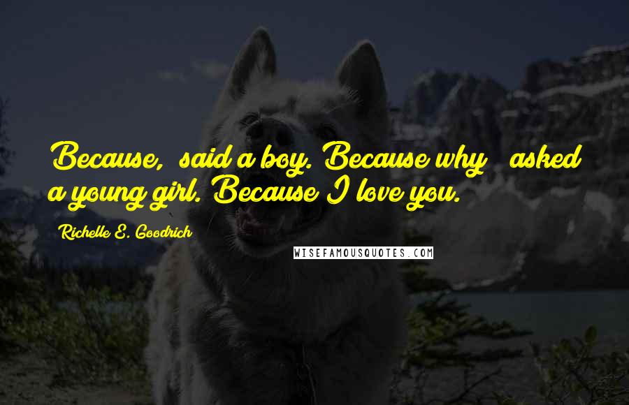 Richelle E. Goodrich Quotes: Because," said a boy."Because why?" asked a young girl."Because I love you.