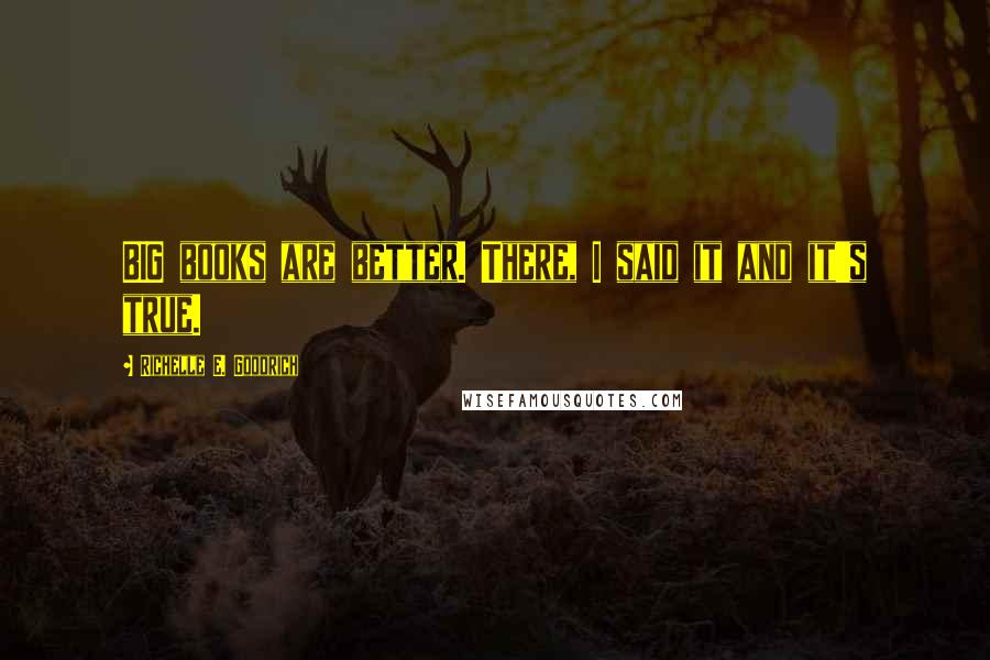 Richelle E. Goodrich Quotes: BIG books are better. There, I said it and it's true.