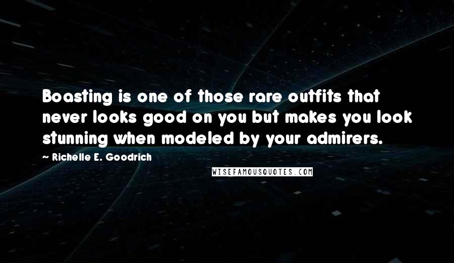 Richelle E. Goodrich Quotes: Boasting is one of those rare outfits that never looks good on you but makes you look stunning when modeled by your admirers.