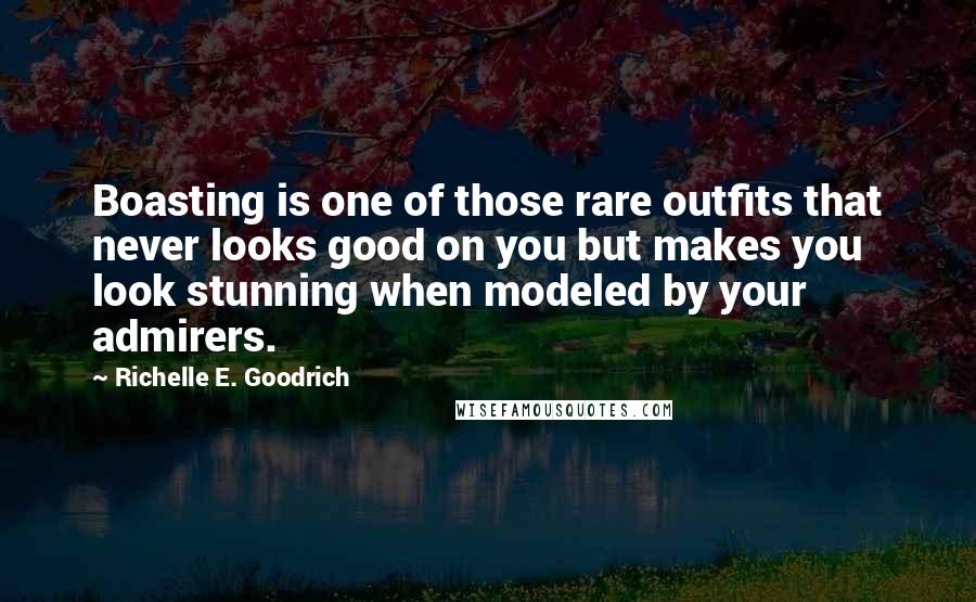 Richelle E. Goodrich Quotes: Boasting is one of those rare outfits that never looks good on you but makes you look stunning when modeled by your admirers.