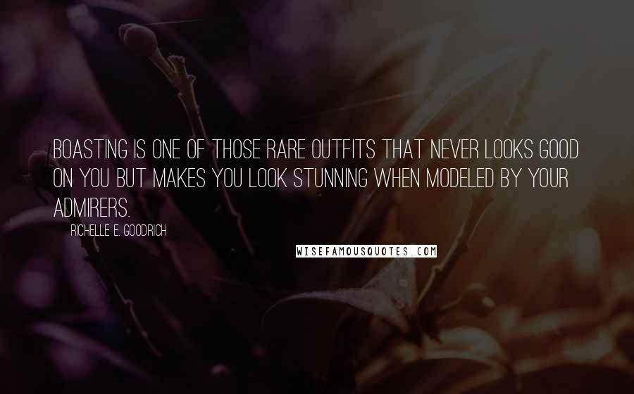 Richelle E. Goodrich Quotes: Boasting is one of those rare outfits that never looks good on you but makes you look stunning when modeled by your admirers.