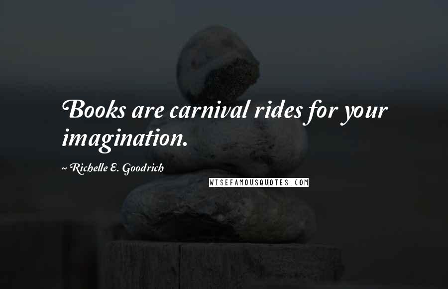 Richelle E. Goodrich Quotes: Books are carnival rides for your imagination.