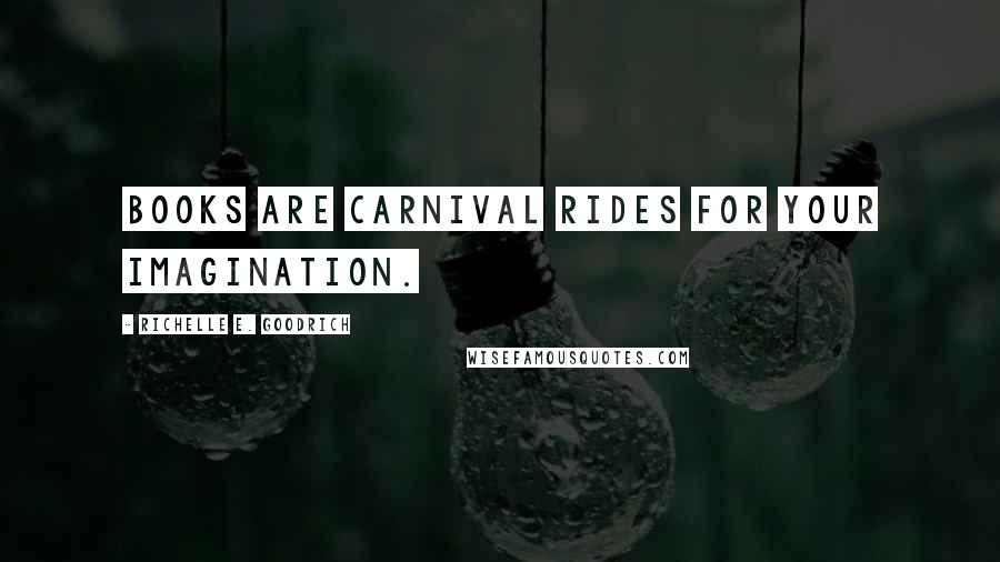 Richelle E. Goodrich Quotes: Books are carnival rides for your imagination.