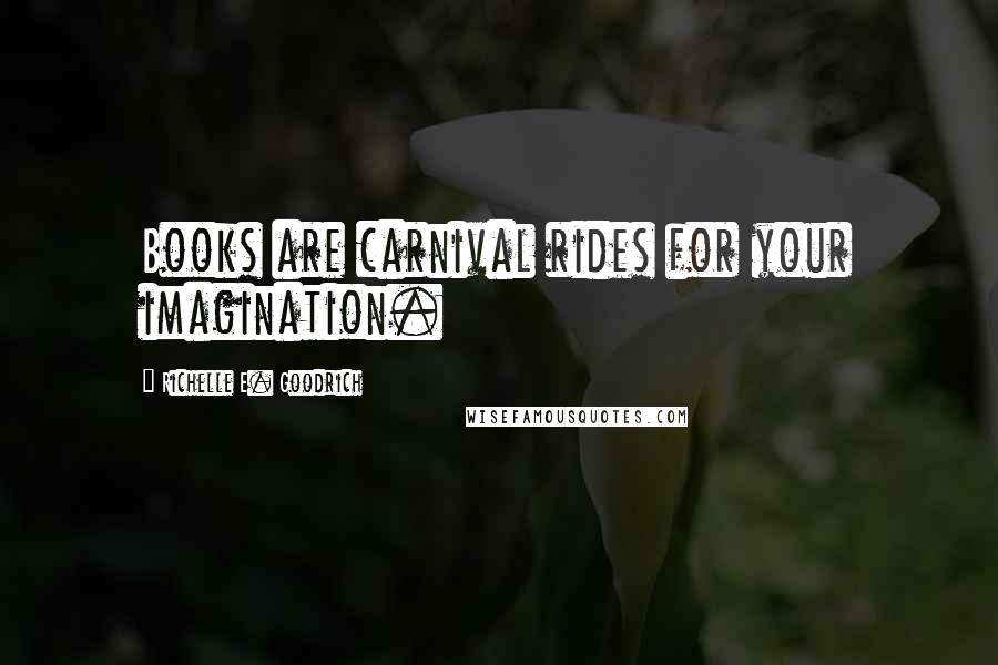 Richelle E. Goodrich Quotes: Books are carnival rides for your imagination.