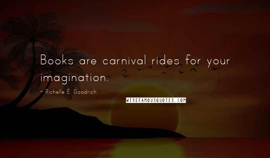 Richelle E. Goodrich Quotes: Books are carnival rides for your imagination.