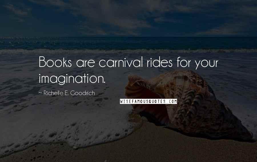 Richelle E. Goodrich Quotes: Books are carnival rides for your imagination.