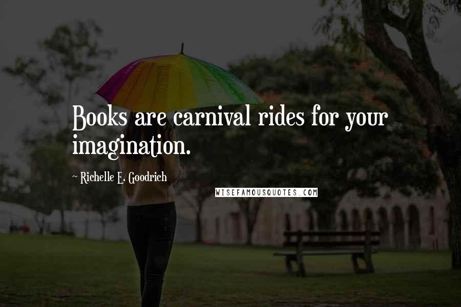 Richelle E. Goodrich Quotes: Books are carnival rides for your imagination.