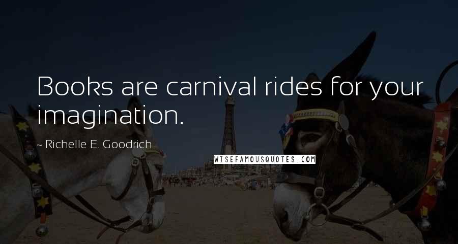 Richelle E. Goodrich Quotes: Books are carnival rides for your imagination.