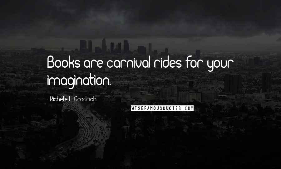 Richelle E. Goodrich Quotes: Books are carnival rides for your imagination.