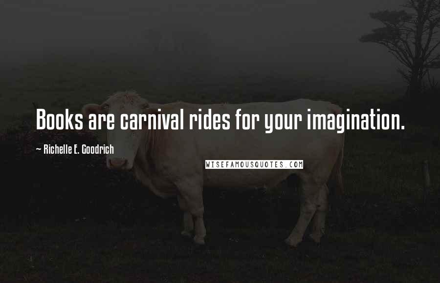 Richelle E. Goodrich Quotes: Books are carnival rides for your imagination.