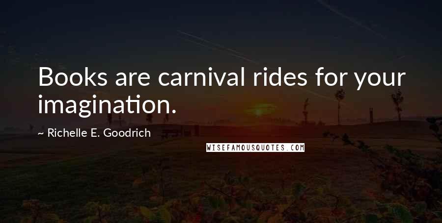 Richelle E. Goodrich Quotes: Books are carnival rides for your imagination.