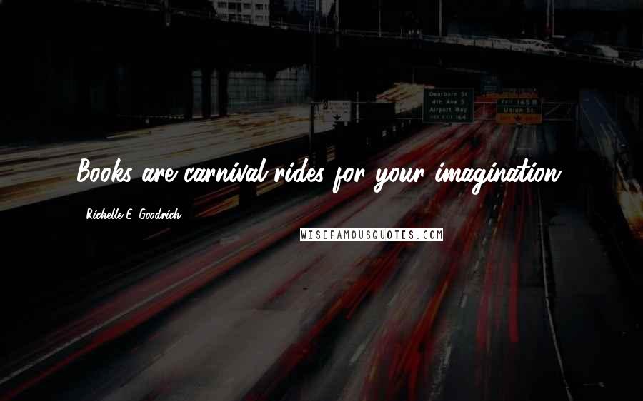 Richelle E. Goodrich Quotes: Books are carnival rides for your imagination.