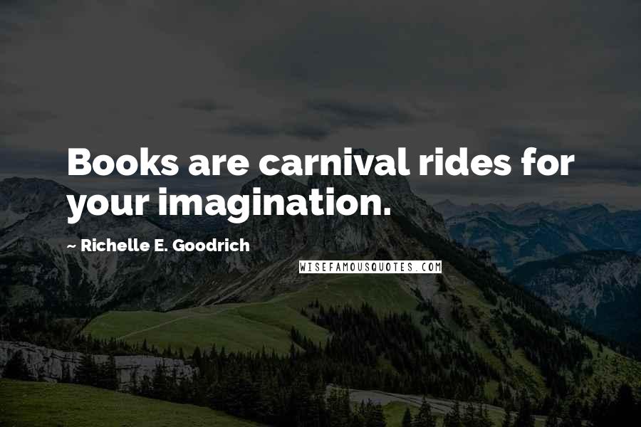 Richelle E. Goodrich Quotes: Books are carnival rides for your imagination.