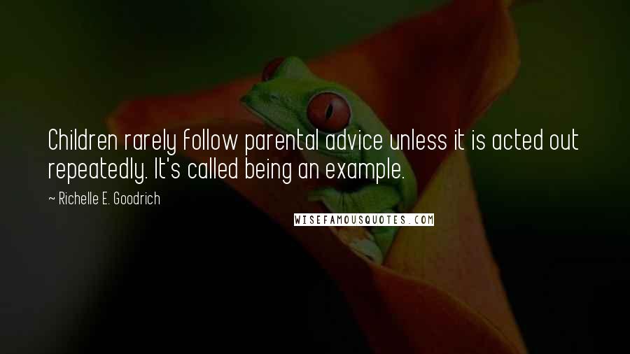 Richelle E. Goodrich Quotes: Children rarely follow parental advice unless it is acted out repeatedly. It's called being an example.