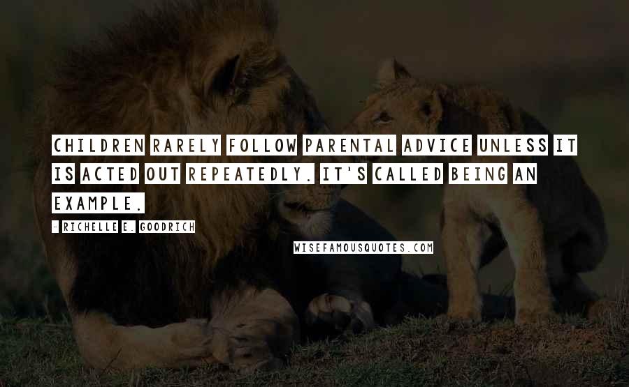 Richelle E. Goodrich Quotes: Children rarely follow parental advice unless it is acted out repeatedly. It's called being an example.