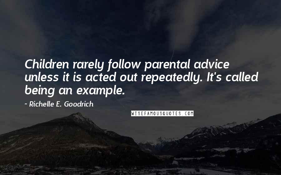 Richelle E. Goodrich Quotes: Children rarely follow parental advice unless it is acted out repeatedly. It's called being an example.