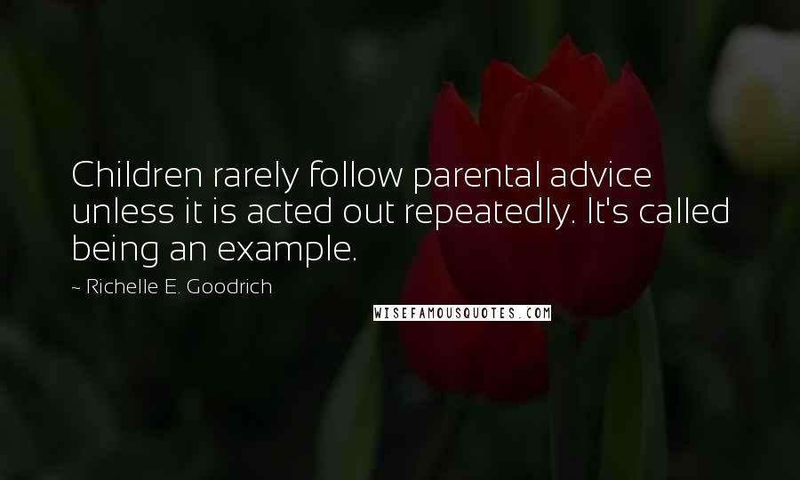 Richelle E. Goodrich Quotes: Children rarely follow parental advice unless it is acted out repeatedly. It's called being an example.
