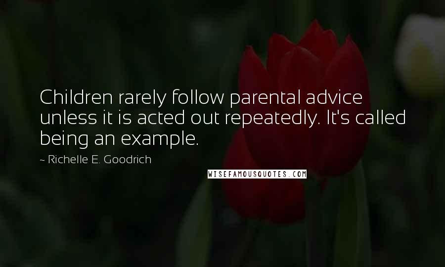 Richelle E. Goodrich Quotes: Children rarely follow parental advice unless it is acted out repeatedly. It's called being an example.
