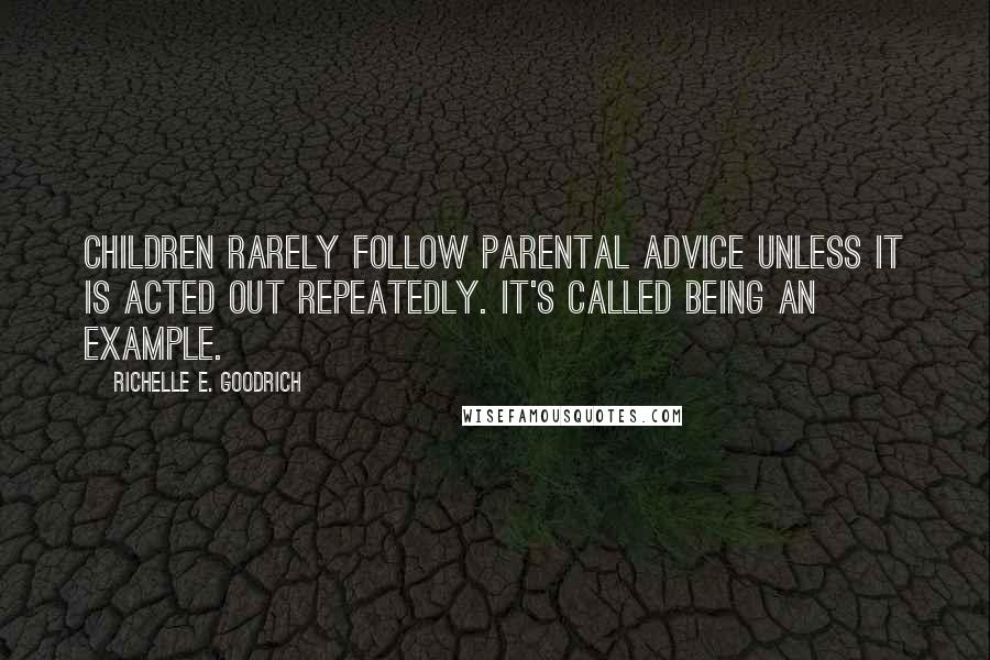 Richelle E. Goodrich Quotes: Children rarely follow parental advice unless it is acted out repeatedly. It's called being an example.