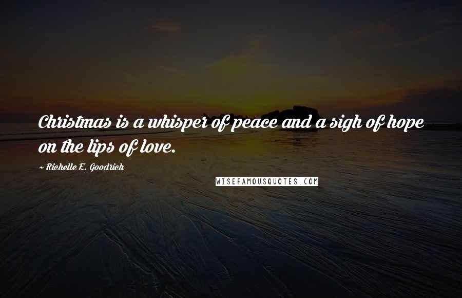 Richelle E. Goodrich Quotes: Christmas is a whisper of peace and a sigh of hope on the lips of love.