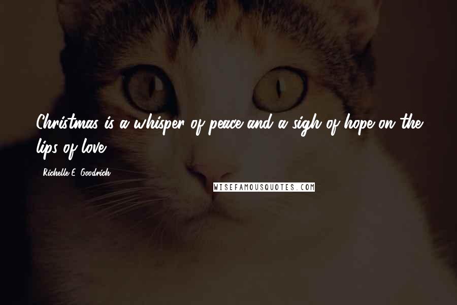 Richelle E. Goodrich Quotes: Christmas is a whisper of peace and a sigh of hope on the lips of love.