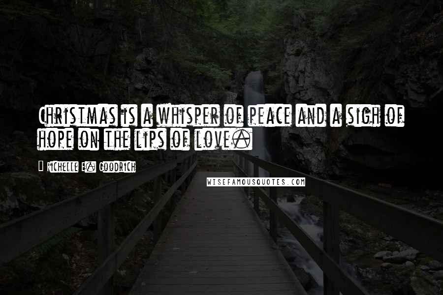 Richelle E. Goodrich Quotes: Christmas is a whisper of peace and a sigh of hope on the lips of love.