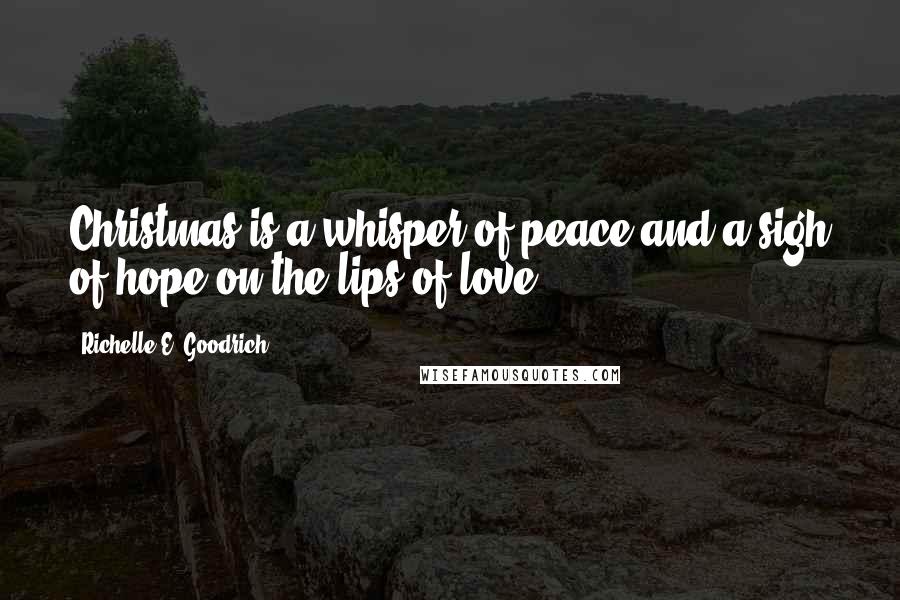 Richelle E. Goodrich Quotes: Christmas is a whisper of peace and a sigh of hope on the lips of love.