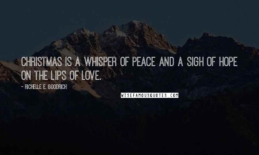 Richelle E. Goodrich Quotes: Christmas is a whisper of peace and a sigh of hope on the lips of love.
