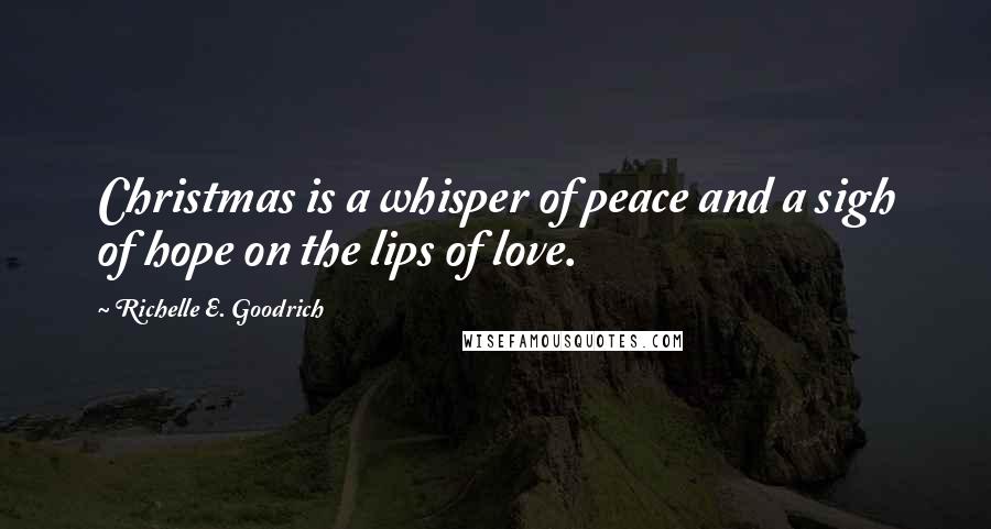 Richelle E. Goodrich Quotes: Christmas is a whisper of peace and a sigh of hope on the lips of love.
