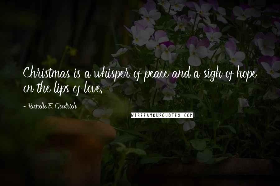 Richelle E. Goodrich Quotes: Christmas is a whisper of peace and a sigh of hope on the lips of love.