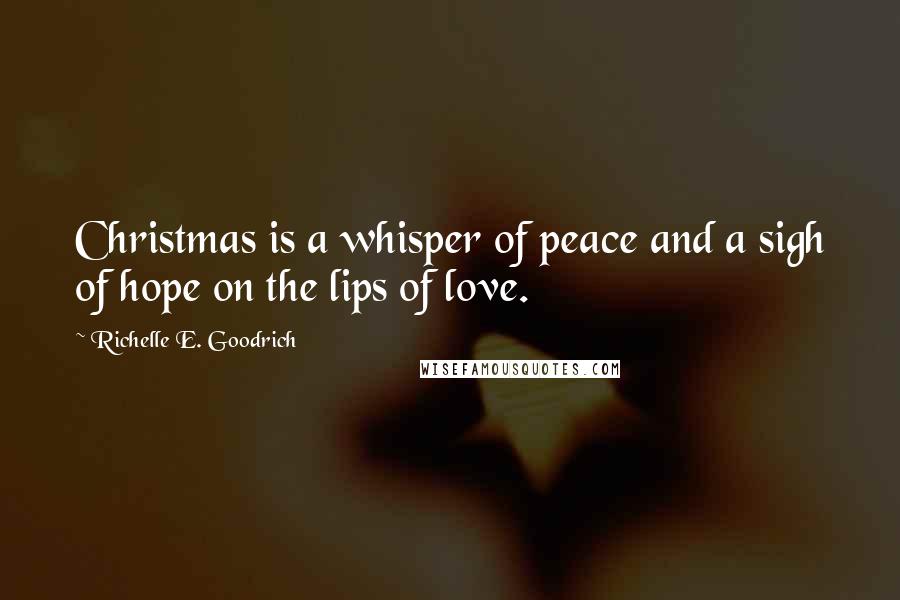 Richelle E. Goodrich Quotes: Christmas is a whisper of peace and a sigh of hope on the lips of love.