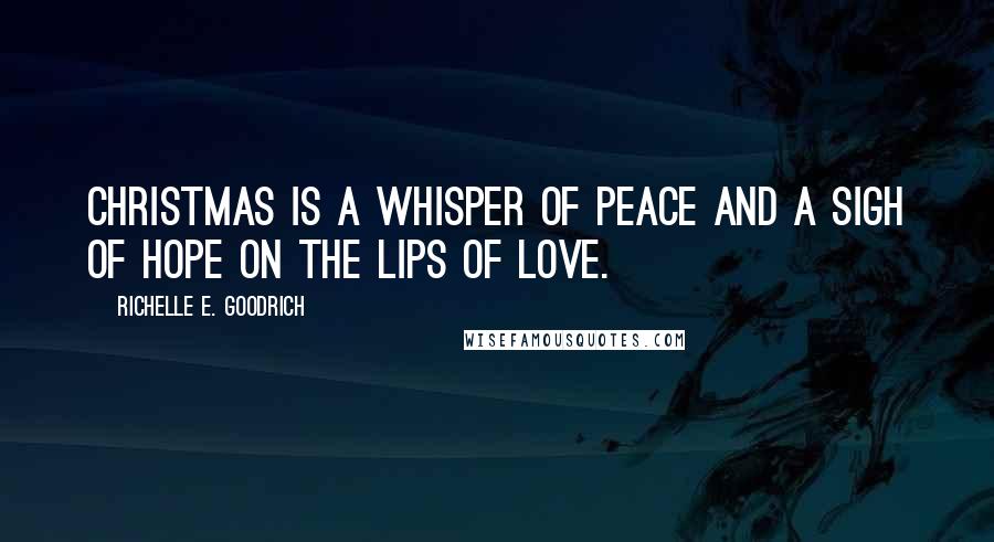 Richelle E. Goodrich Quotes: Christmas is a whisper of peace and a sigh of hope on the lips of love.