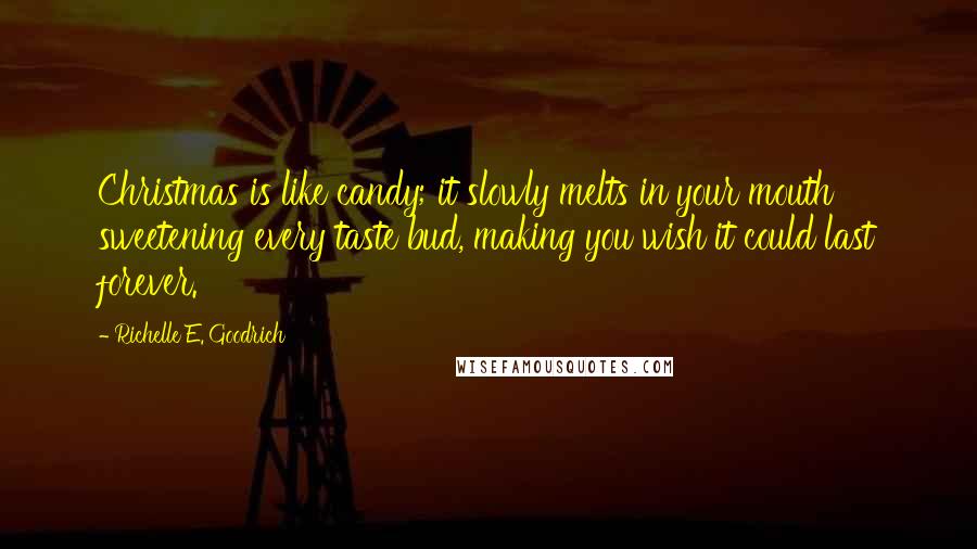 Richelle E. Goodrich Quotes: Christmas is like candy; it slowly melts in your mouth sweetening every taste bud, making you wish it could last forever.